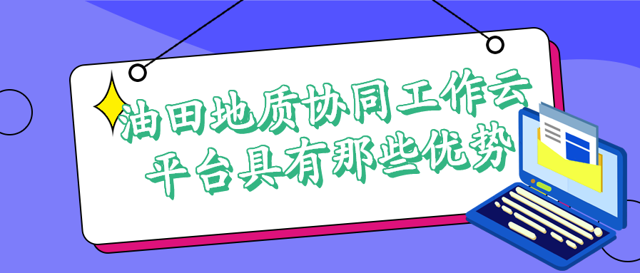 油田地質(zhì)協(xié)同工作云平臺具有那些優(yōu)勢